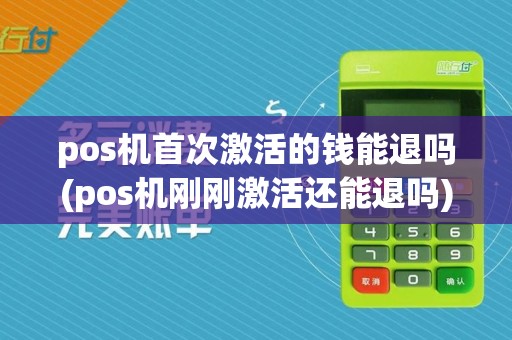 pos机首次激活的钱能退吗(pos机刚刚激活还能退吗)