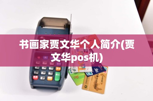 书画家贾文华个人简介(贾文华pos机)