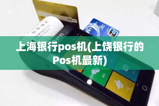 上海银行pos机(上饶银行的Pos机最新)