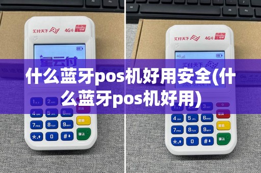 什么蓝牙pos机好用安全(什么蓝牙pos机好用)