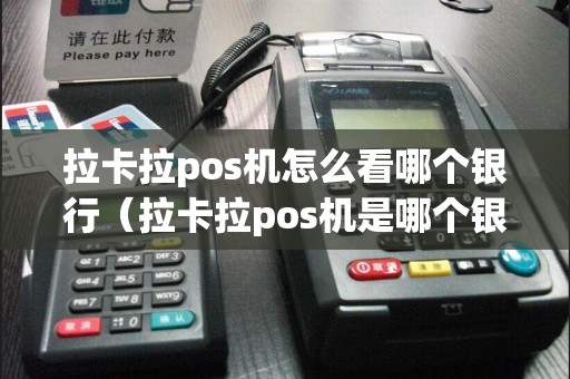 拉卡拉pos机怎么看哪个银行（拉卡拉pos机是哪个银行的）