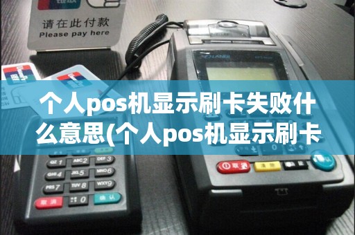 个人pos机显示刷卡失败什么意思(个人pos机显示刷卡失败)