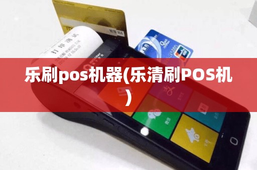 乐刷pos机器(乐清刷POS机)
