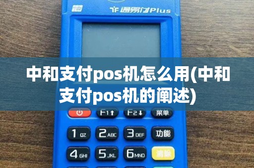 中和支付pos机怎么用(中和支付pos机的阐述)