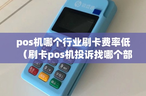 pos机哪个行业刷卡费率低（刷卡pos机投诉找哪个部门）