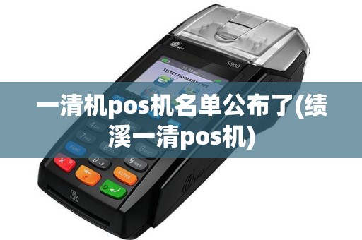 一清机pos机名单公布了(绩溪一清pos机)
