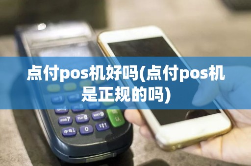 点付pos机好吗(点付pos机是正规的吗)