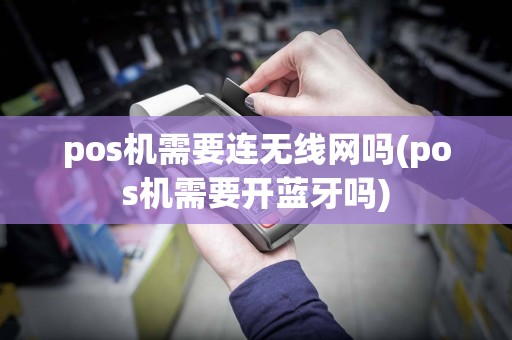 pos机需要连无线网吗(pos机需要开蓝牙吗)