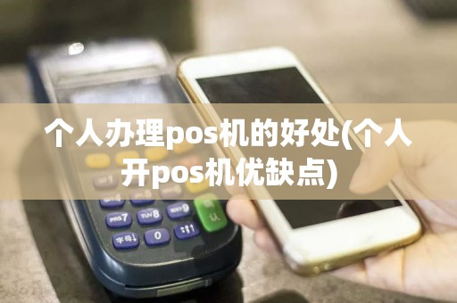 个人办理pos机的好处(个人开pos机优缺点)