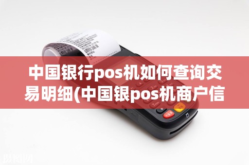 中国银行pos机如何查询交易明细(中国银pos机商户信息)