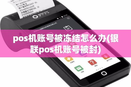 pos机账号被冻结怎么办(银联pos机账号被封)