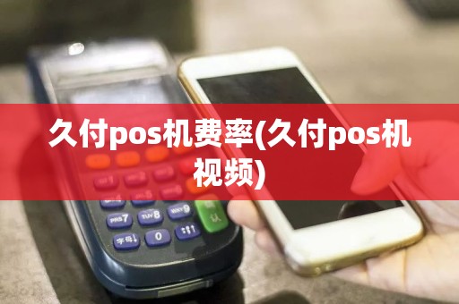 久付pos机费率(久付pos机视频)  第1张