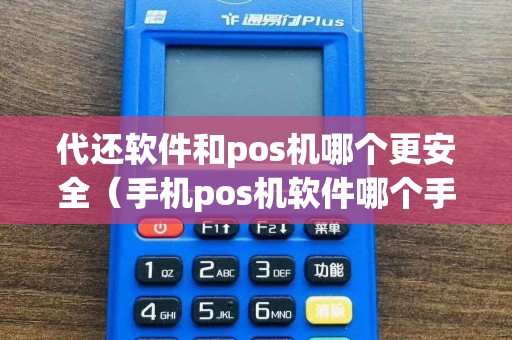 代还软件和pos机哪个更安全（手机pos机软件哪个手续费低）