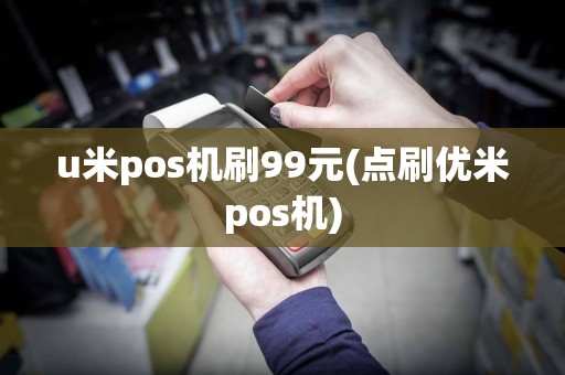 u米pos机刷99元(点刷优米pos机)