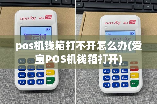 pos机钱箱打不开怎么办(爱宝POS机钱箱打开)