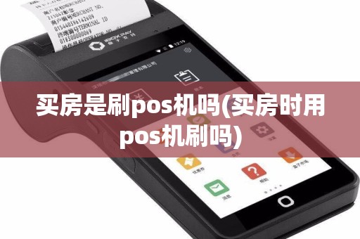 买房是刷pos机吗(买房时用pos机刷吗)  第1张
