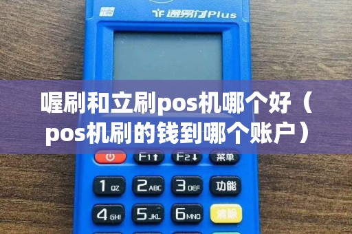 喔刷和立刷pos机哪个好（pos机刷的钱到哪个账户）  第1张