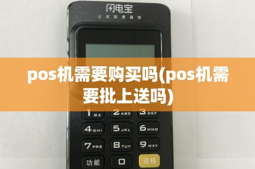 pos机需要购买吗(pos机需要批上送吗)