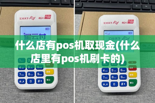 什么店有pos机取现金(什么店里有pos机刷卡的)