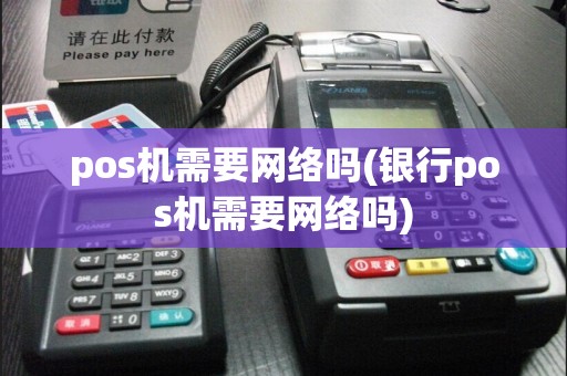 pos机需要网络吗(银行pos机需要网络吗)  第1张