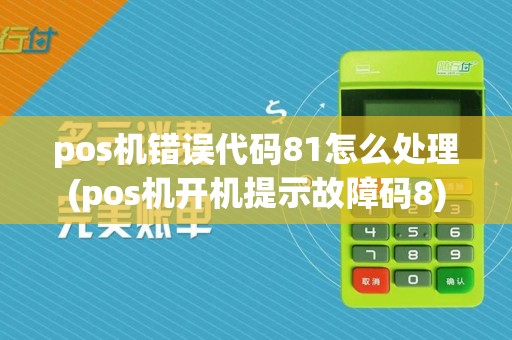 pos机错误代码81怎么处理(pos机开机提示故障码8)