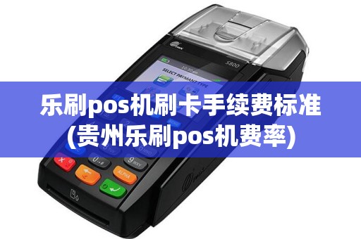 乐刷pos机刷卡手续费标准(贵州乐刷pos机费率)