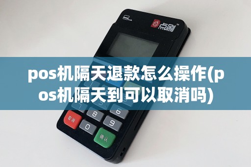 pos机隔天退款怎么操作(pos机隔天到可以取消吗)