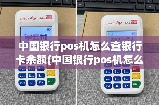 中国银行pos机怎么查银行卡余额(中国银行pos机怎么定位)