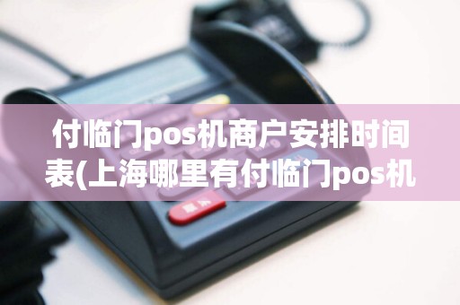 付临门pos机商户安排时间表(上海哪里有付临门pos机)