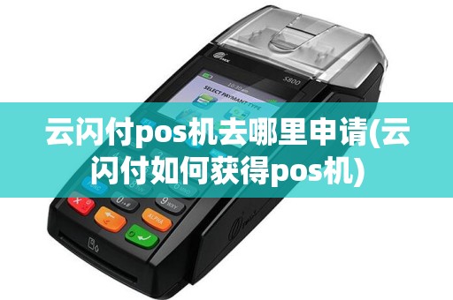 云闪付pos机去哪里申请(云闪付如何获得pos机)