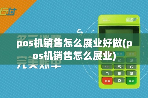 pos机销售怎么展业好做(pos机销售怎么展业)