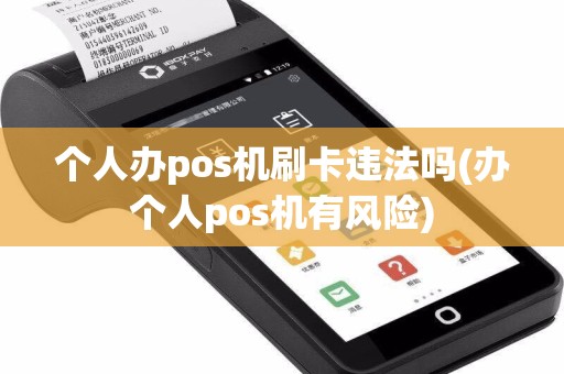 个人办pos机刷卡违法吗(办个人pos机有风险)
