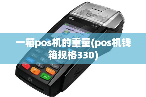 一箱pos机的重量(pos机钱箱规格330)