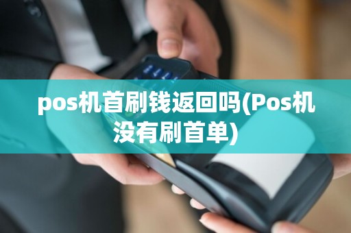 pos机首刷钱返回吗(Pos机没有刷首单)