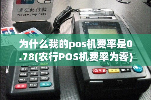 为什么我的pos机费率是0.78(农行POS机费率为零)