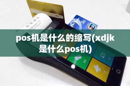 pos机是什么的缩写(xdjk是什么pos机)