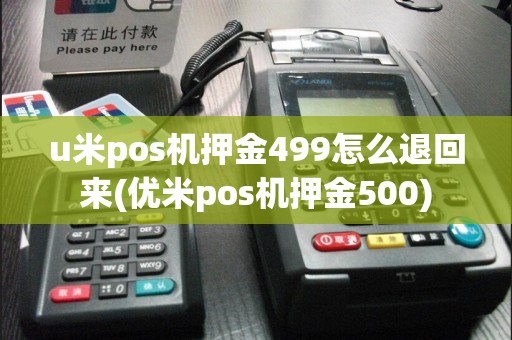 u米pos机押金499怎么退回来(优米pos机押金500)