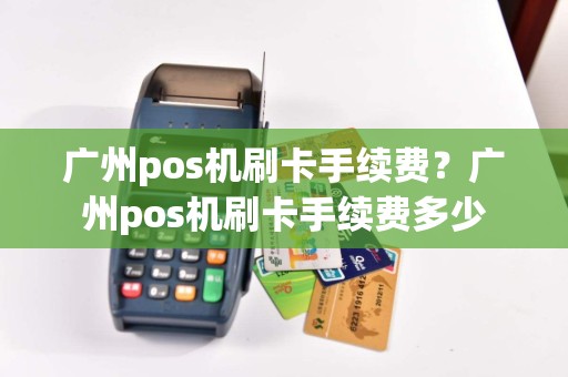 广州pos机刷卡手续费？广州pos机刷卡手续费多少