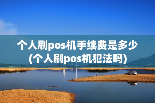 个人刷pos机手续费是多少(个人刷pos机犯法吗)