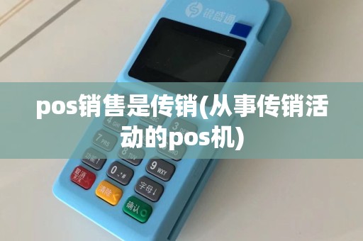pos销售是传销(从事传销活动的pos机)