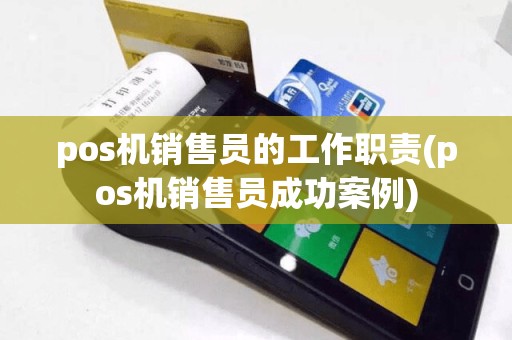 pos机销售员的工作职责(pos机销售员成功案例)