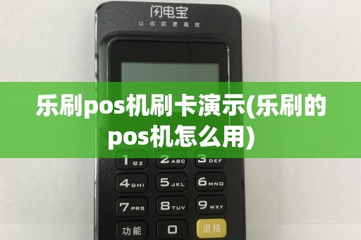 乐刷pos机刷卡演示(乐刷的pos机怎么用)