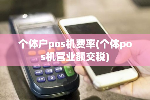 个体户pos机费率(个体pos机营业额交税)