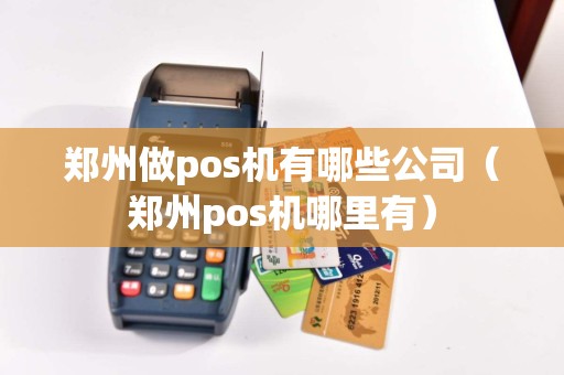 郑州做pos机有哪些公司（郑州pos机哪里有）