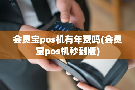 会员宝pos机有年费吗(会员宝pos机秒到版)