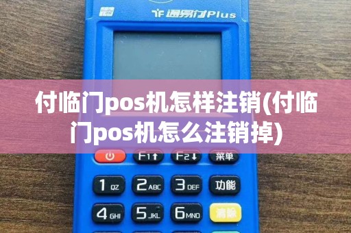付临门pos机怎样注销(付临门pos机怎么注销掉)