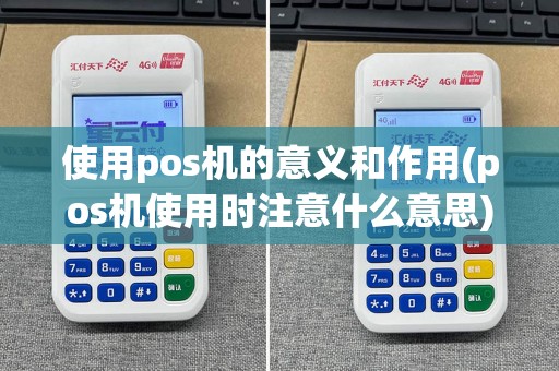使用pos机的意义和作用(pos机使用时注意什么意思)