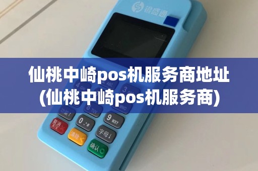 仙桃中崎pos机服务商地址(仙桃中崎pos机服务商)