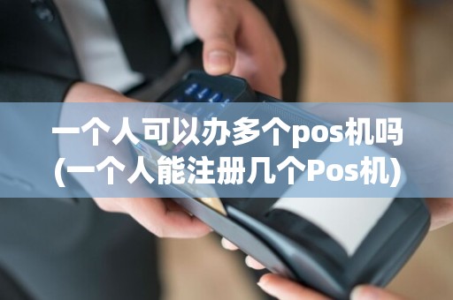 一个人可以办多个pos机吗(一个人能注册几个Pos机)