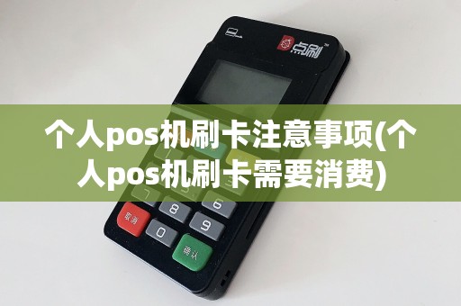 个人pos机刷卡注意事项(个人pos机刷卡需要消费)